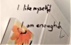 My bathroom mirror messages: I like myself and I am enough.